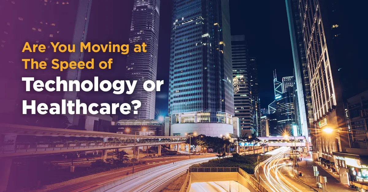 Are you moving at the speed of technology or healthcare